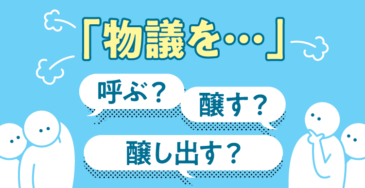 物議は「醸す」？「呼ぶ」？「醸し出す」？ – 毎日ことばplus